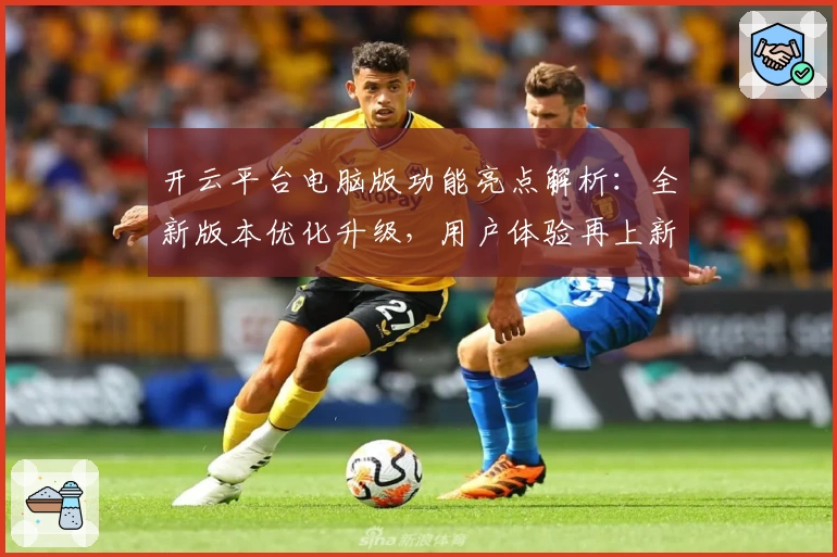开云平台电脑版功能亮点解析：全新版本优化升级，用户体验再上新台阶