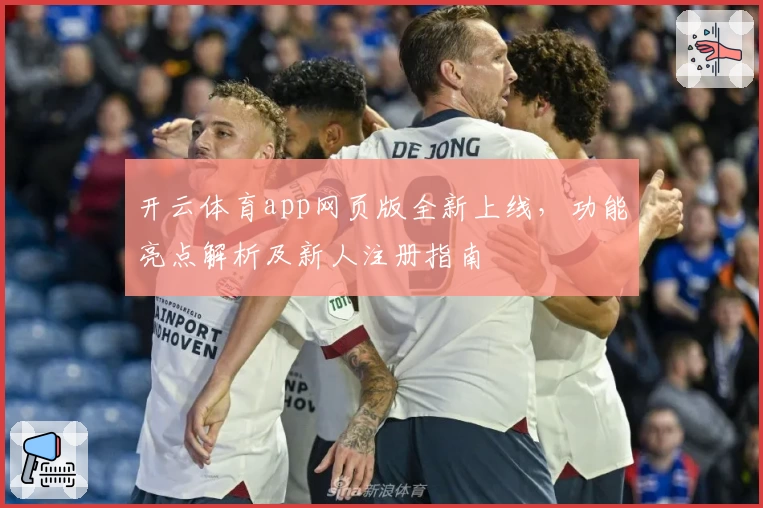 开云体育app网页版全新上线，功能亮点解析及新人注册指南