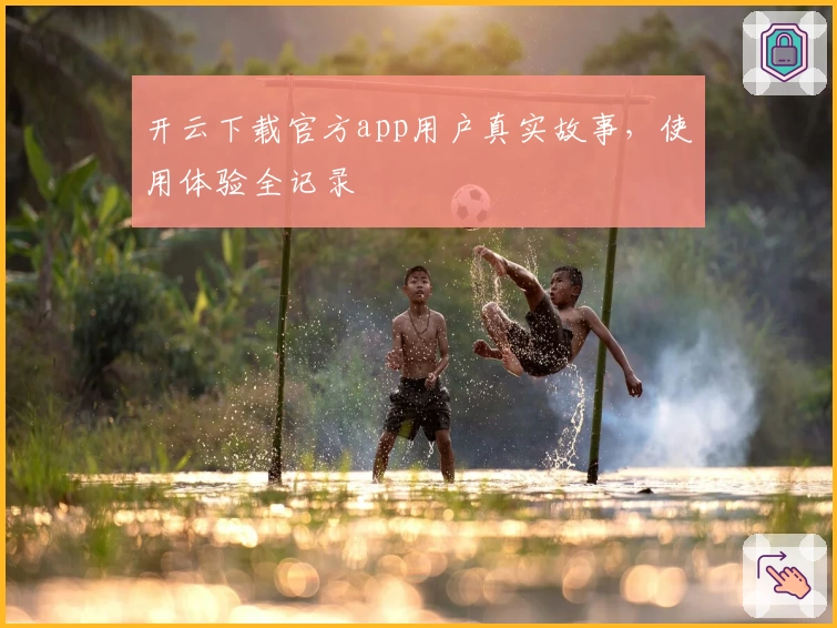 开云下载官方app用户真实故事，使用体验全记录