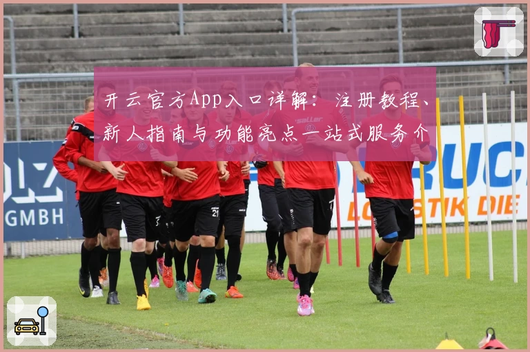 开云官方App入口详解：注册教程、新人指南与功能亮点一站式服务介绍