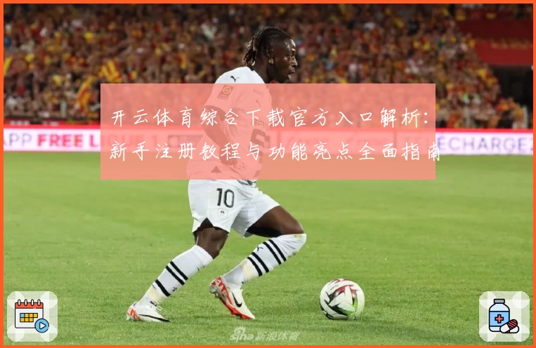 开云体育综合下载官方入口解析：新手注册教程与功能亮点全面指南