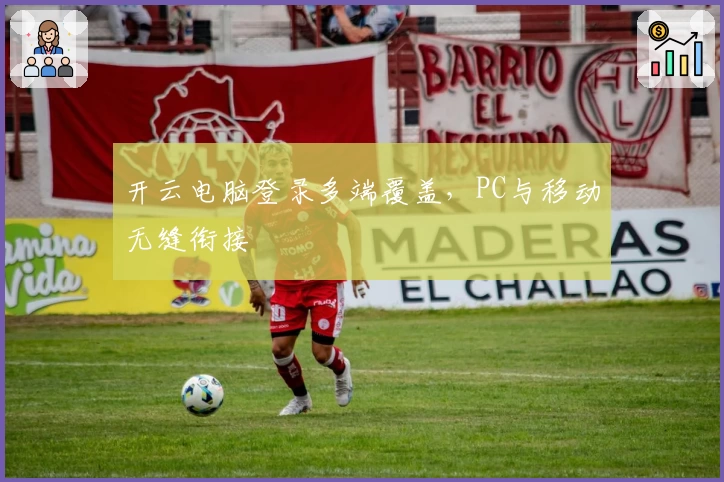 开云电脑登录多端覆盖，PC与移动无缝衔接