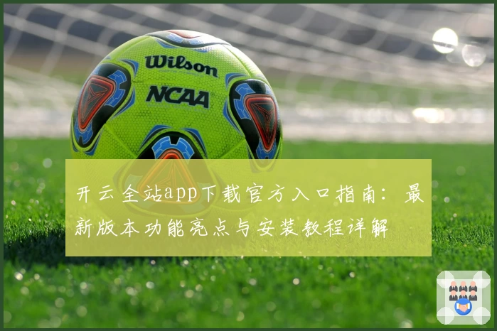 开云全站app下载官方入口指南:最新版本功能亮点与安装教程详解