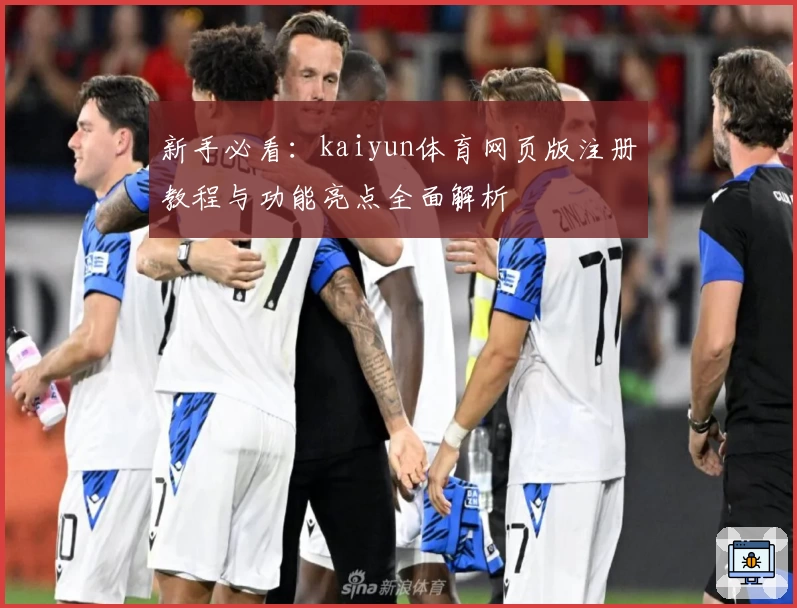 新手必看：kaiyun体育网页版注册教程与功能亮点全面解析