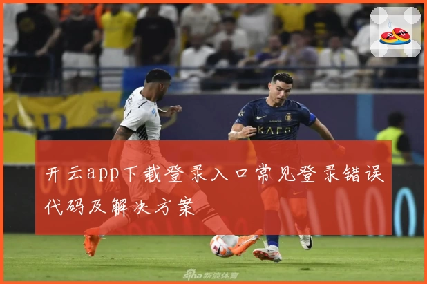 开云app下载登录入口常见登录错误代码及解决方案