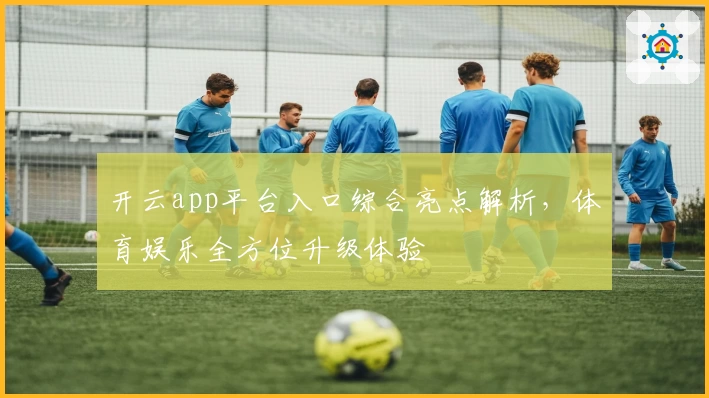 开云app平台入口综合亮点解析，体育娱乐全方位升级体验