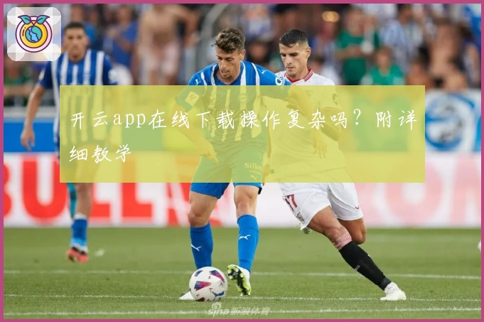开云app在线下载操作复杂吗？附详细教学