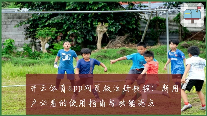 开云体育app网页版注册教程：新用户必看的使用指南与功能亮点