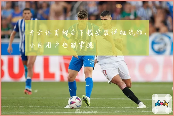 开云体育综合下载安装详细流程，小白用户也能掌握