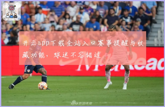开云app下载全站入口赛事提醒与收藏功能，球迷不容错过