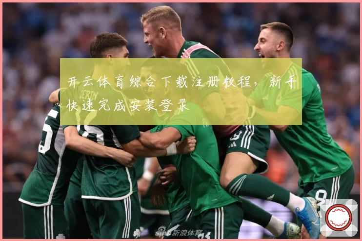 开云体育综合下载注册教程，新手快速完成安装登录