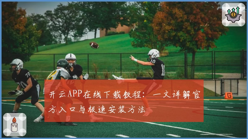 开云APP在线下载教程：一文详解官方入口与极速安装方法