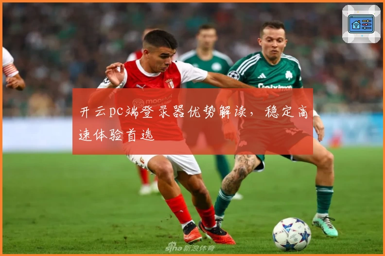 开云pc端登录器优势解读，稳定高速体验首选