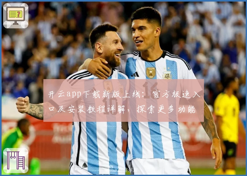 开云app下载新版上线：官方极速入口及安装教程详解，探索更多功能亮点