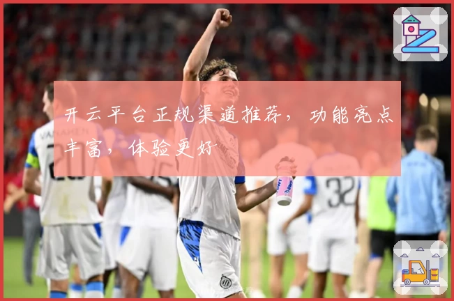 开云平台正规渠道推荐，功能亮点丰富，体验更好