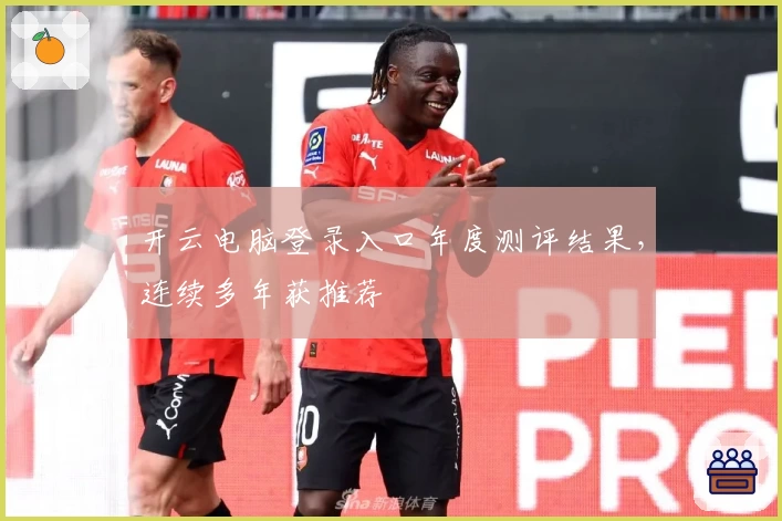 开云电脑登录入口年度测评结果，连续多年获推荐