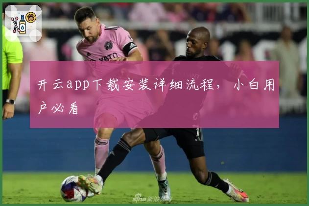 开云app下载安装详细流程，小白用户必看