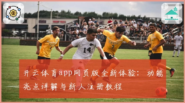 开云体育app网页版全新体验：功能亮点详解与新人注册教程