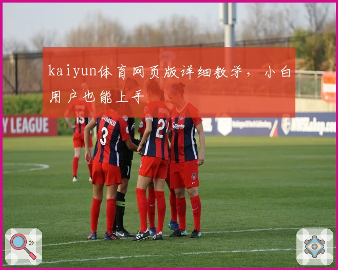 kaiyun体育网页版详细教学，小白用户也能上手