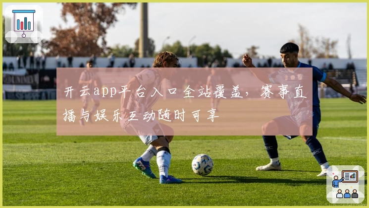 开云app平台入口全站覆盖，赛事直播与娱乐互动随时可享