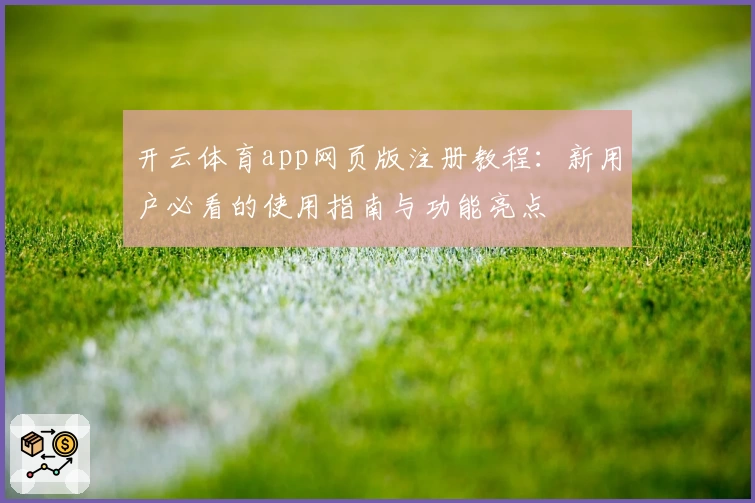开云体育app网页版注册教程：新用户必看的使用指南与功能亮点