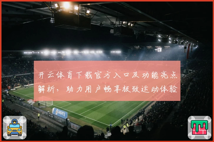 开云体育下载官方入口及功能亮点解析，助力用户畅享极致运动体验