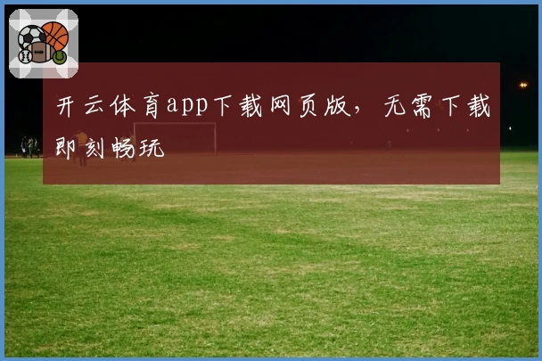 开云体育app下载网页版，无需下载即刻畅玩