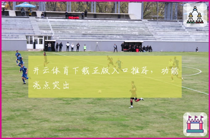 开云体育下载正版入口推荐，功能亮点突出