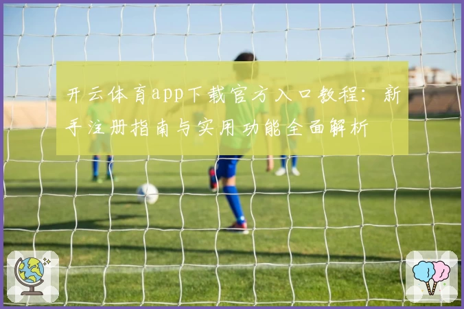 开云体育app下载官方入口教程：新手注册指南与实用功能全面解析