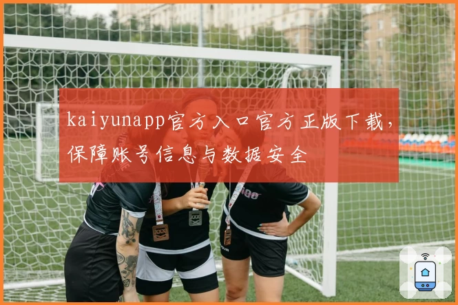 kaiyunapp官方入口官方正版下载，保障账号信息与数据安全