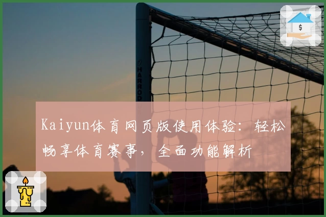 Kaiyun体育网页版使用体验：轻松畅享体育赛事，全面功能解析
