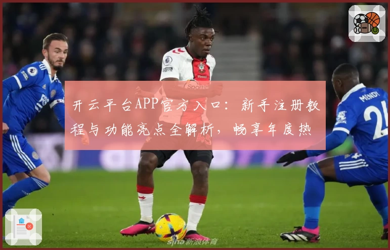 开云平台APP官方入口：新手注册教程与功能亮点全解析，畅享年度热门体验！