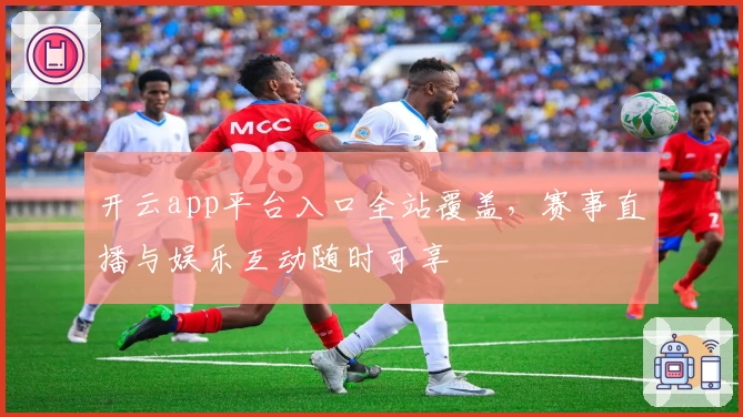 开云app平台入口全站覆盖，赛事直播与娱乐互动随时可享
