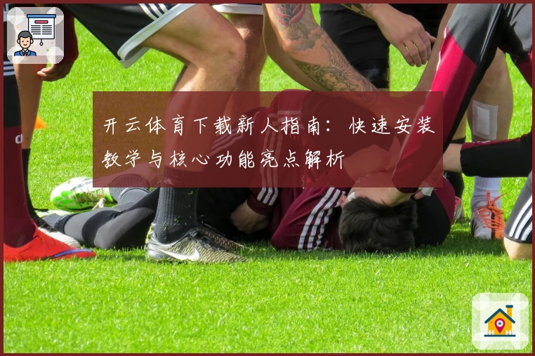 开云体育下载新人指南:快速安装教学与核心功能亮点解析