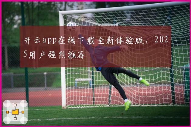 开云app在线下载全新体验版，2025用户强烈推荐