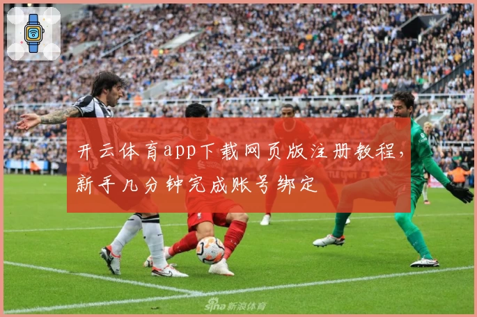 开云体育app下载网页版注册教程，新手几分钟完成账号绑定