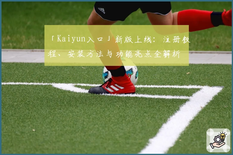 「Kaiyun入口」新版上线：注册教程、安装方法与功能亮点全解析