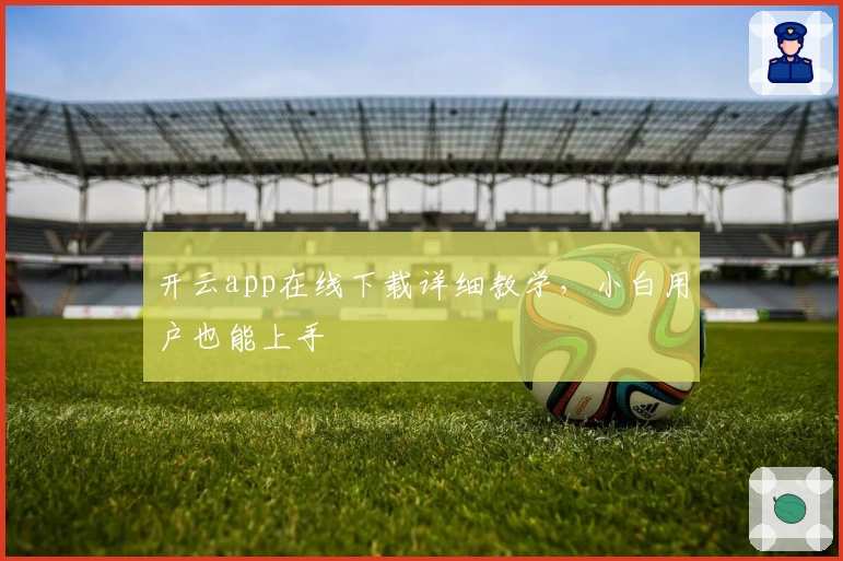 开云app在线下载详细教学，小白用户也能上手