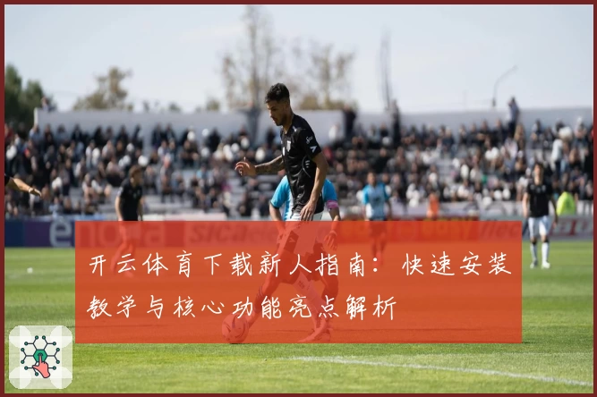 开云体育下载新人指南:快速安装教学与核心功能亮点解析