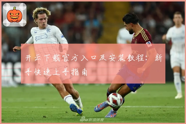 开云下载官方入口及安装教程：新手快速上手指南