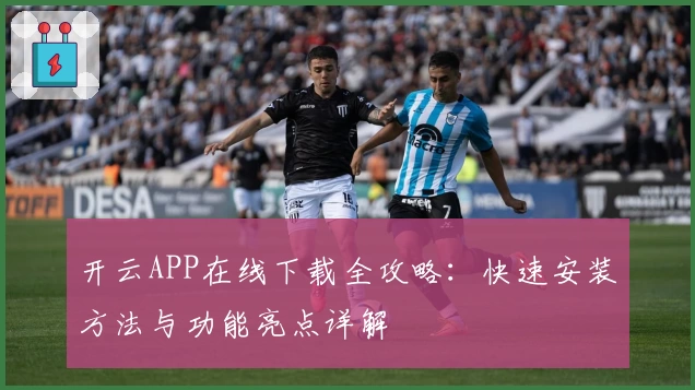开云APP在线下载全攻略：快速安装方法与功能亮点详解