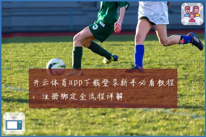 开云体育app下载登录新手必看教程，注册绑定全流程详解