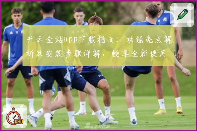 开云全站app下载指南：功能亮点解析及安装步骤详解，畅享全新使用体验