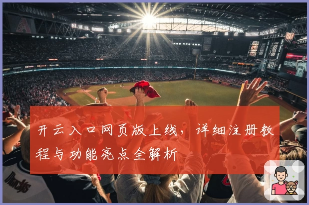 开云入口网页版上线，详细注册教程与功能亮点全解析
