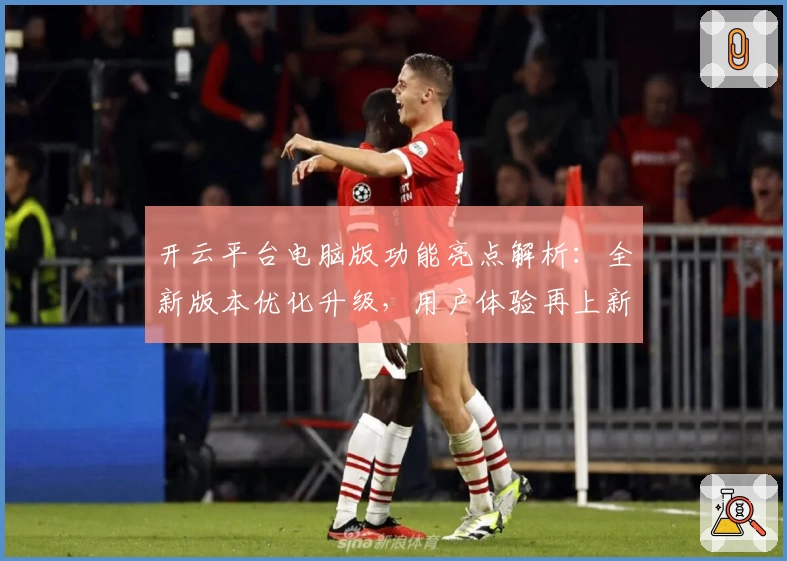 开云平台电脑版功能亮点解析：全新版本优化升级，用户体验再上新台阶