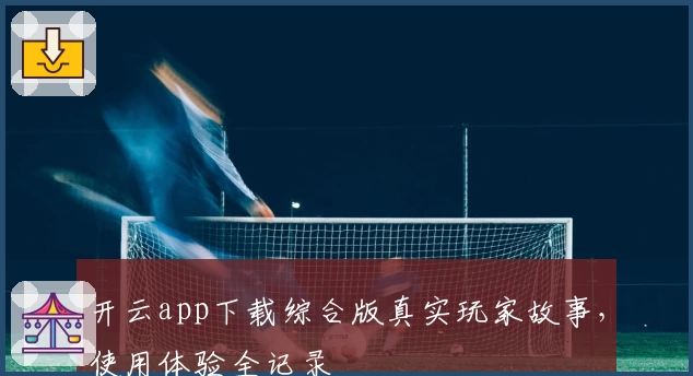 开云app下载综合版真实玩家故事，使用体验全记录