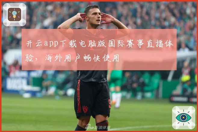 开云app下载电脑版国际赛事直播体验，海外用户畅快使用