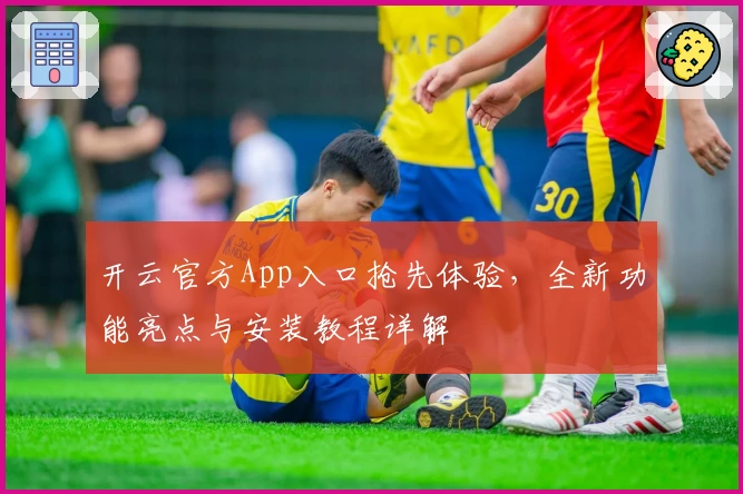 开云官方App入口抢先体验，全新功能亮点与安装教程详解