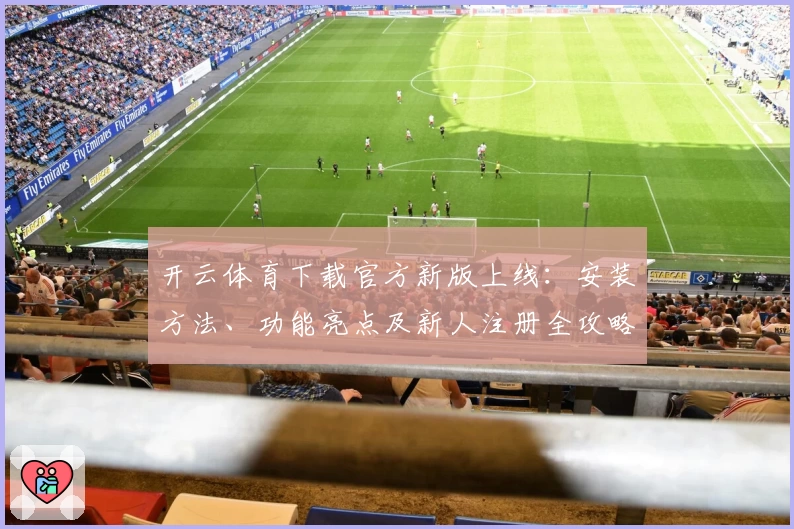 开云体育下载官方新版上线：安装方法、功能亮点及新人注册全攻略